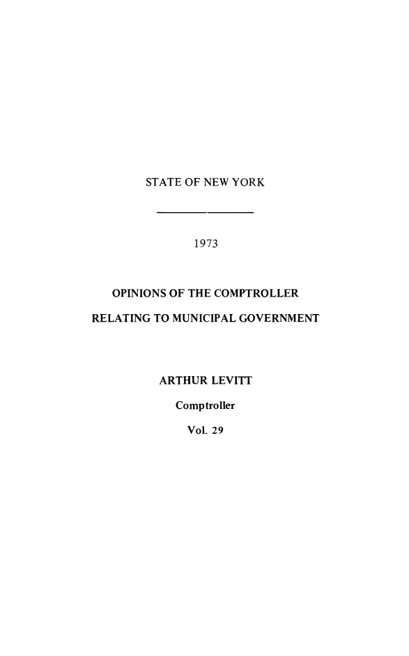 handle is hein.nyscompop/nyscomo1973 and id is 1 raw text is: 













STATE OF NEW YORK


              1973



   OPINIONS OF THE COMPTROLLER

RELATING TO MUNICIPAL GOVERNMENT




         ARTHUR LEVITT

            Comptroller

            Vol. 29


