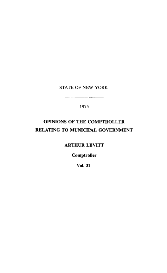 handle is hein.nyscompop/nyscomo1975 and id is 1 raw text is: 
















        STATE OF NEW YORK



               1975


   OPINIONS OF THE COMPTROLLER
RELATING TO MUNICIPAL GOVERNMENT


ARTHUR LEVITT

  Comptroller

    Vol. 31


