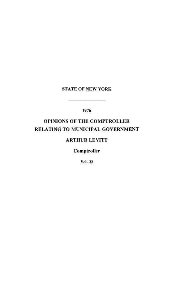 handle is hein.nyscompop/nyscomo1976 and id is 1 raw text is: 
















         STATE OF NEW YORK



               1976

   OPINIONS OF THE COMPTROLLER
RELATING TO MUNICIPAL GOVERNMENT


ARTHUR LEVITT

  Comptroller

     Vol. 32


