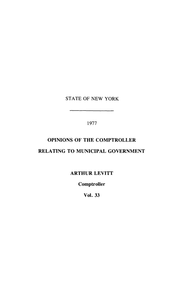handle is hein.nyscompop/nyscomo1977 and id is 1 raw text is: 
















        STATE OF NEW YORK



               1977


   OPINIONS OF THE COMPTROLLER

RELATING TO MUNICIPAL GOVERNMENT


ARTHUR LEVITT

  Comptroller

    Vol. 33


