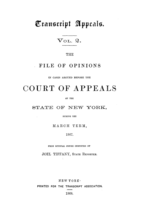 handle is hein.nysreports/traappf0002 and id is 1 raw text is: VOL. 3 .
THE
FILE OF OPINIONS

IN CASES ARGUED BEFORE THE
COURT OF APPEALS
OF THE
STA.TE OF lN-EW -YOBRK,
DURING THE

MARCH TERM,
1867.
FROM OFFICIAL COPIES CERTIFIED BY

JOEL TIFFANY, STATE REPORTER.
NEW YORK-
PRINTED FOR THE TRANSCRIPT ASSOCIATION.
1868.



