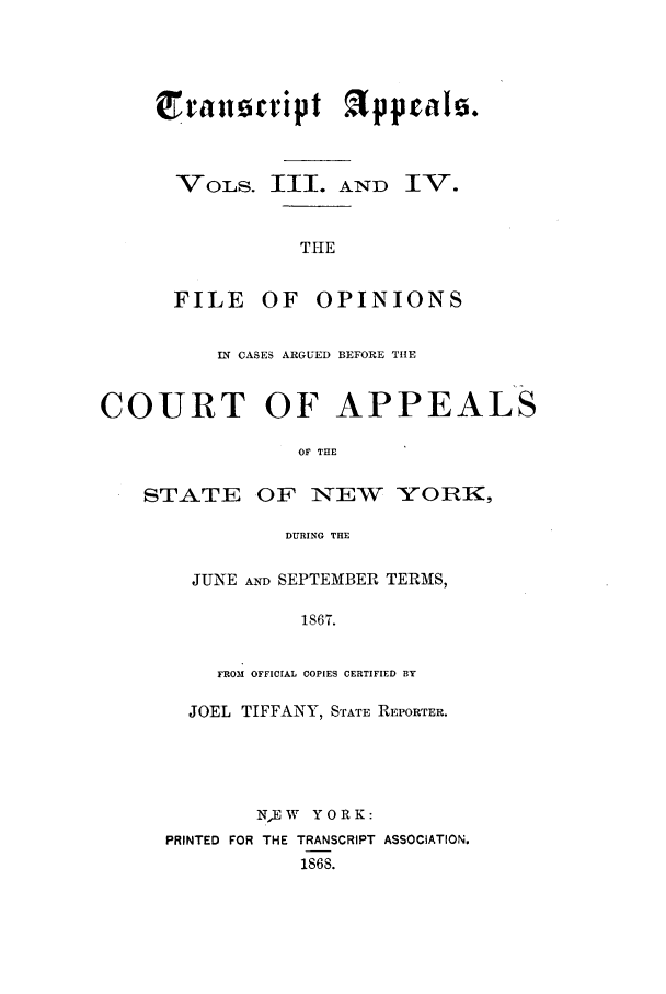 handle is hein.nysreports/traappf0003 and id is 1 raw text is: irancript Tppral.
VOLS. III. AND IV.

THE

FILE OF

OPINIONS

IN CASES ARGUED BEFORE THE
COURT OF APPEALS
OF THE

STATE

OF NEW YORK,

DURING THE

JUNE AND SEPTEMBER TERMS,
1867.
FROM OFFICIAL COPIES CERTIFIED BY
JOEL TIFFANY, STATE REPORTER.
NEW YORK:
PRINTED FOR THE TRANSCRIPT ASSOCIATION.
1868.



