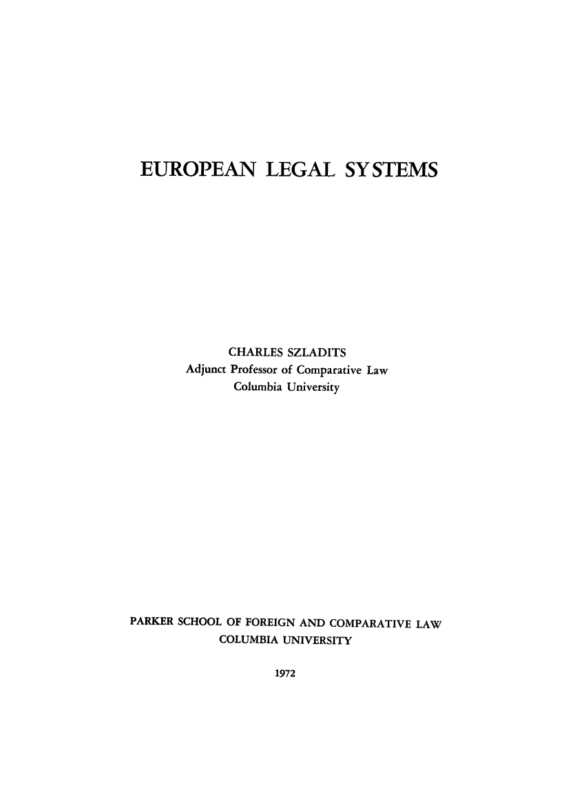 handle is hein.parker/eurllsysr0001 and id is 1 raw text is: EUROPEAN LEGAL SYSTEMS
CHARLES SZLADITS
Adjunct Professor of Comparative Law
Columbia University
PARKER SCHOOL OF FOREIGN AND COMPARATIVE LAW
COLUMBIA UNIVERSITY

1972


