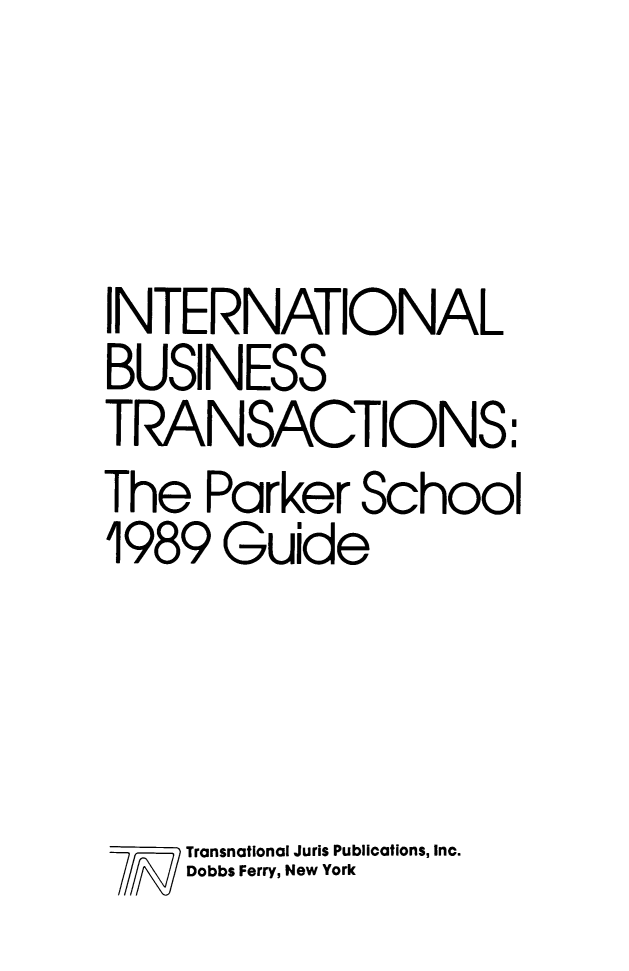 handle is hein.parker/inbustrns0001 and id is 1 raw text is: ï»¿INTERNATIONAL
BUSINESS
TRANSACTIONS:
The Parker School
1989 Guide
Transnational Juris Publications, Inc.
Dobbs Ferry, New York


