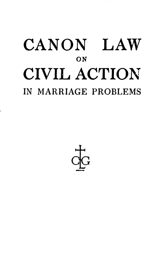 handle is hein.peggy/canlmarp0001 and id is 1 raw text is: CANON LAW
ON
CIVIL ACTION
IN MARRIAGE PROBLEMS


