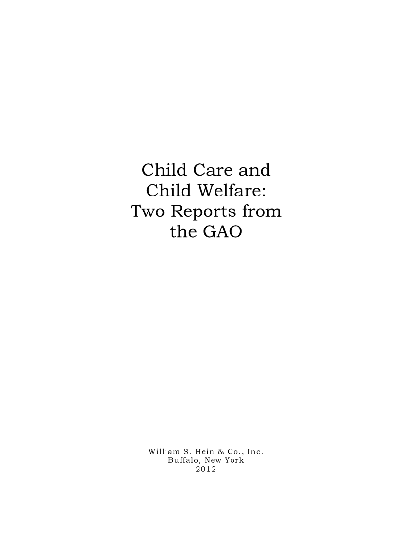 handle is hein.peggy/chicchiw0001 and id is 1 raw text is: Child Care and
Child Welfare:
Two Reports from
the GAO
William S. Hein & Co., Inc.
Buffalo, New York
2012


