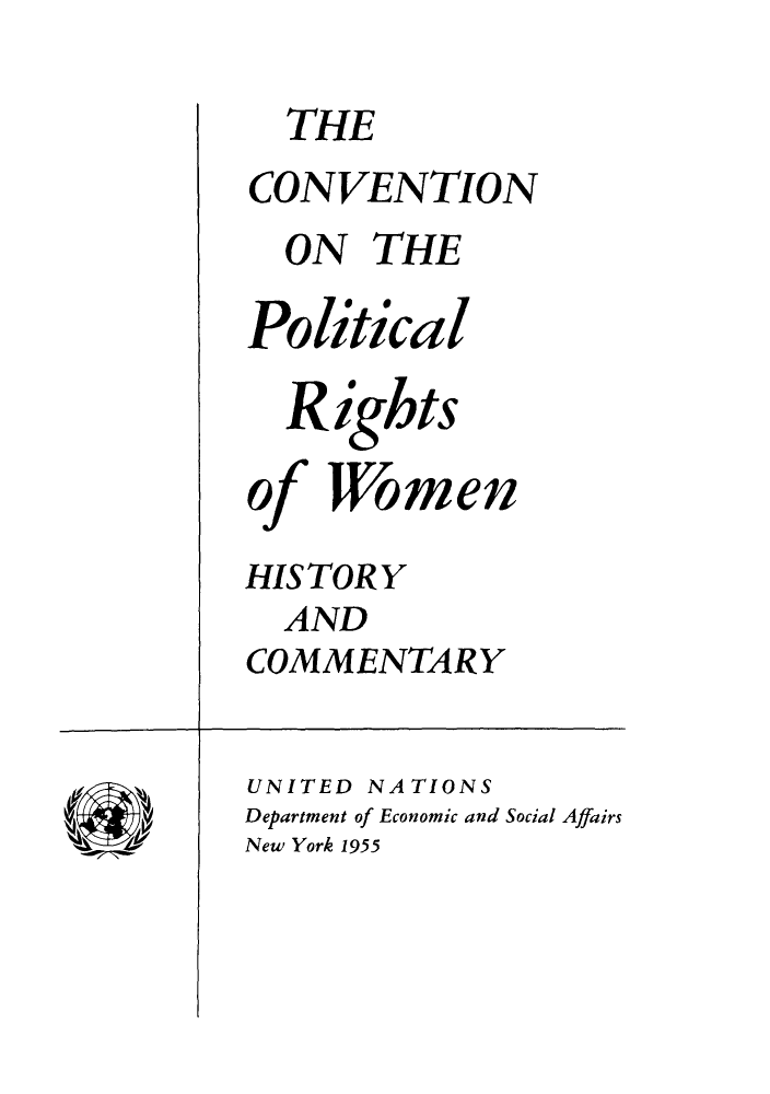 handle is hein.peggy/cprwohi0001 and id is 1 raw text is: THE
CONVENTION
ON THE
Political
R ights
o Women
HISTORY
AND
COMMENTARY
UNITED NATIONS
Department of Economic and Social Affairs
New York 1955


