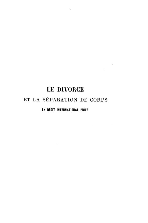 handle is hein.peggy/deetlasndcs0001 and id is 1 raw text is: 















         LE DIVORCE

ET LA S1RPARATION DE CORPS

       EN DROIT INTERNATIONAL PRIV'


