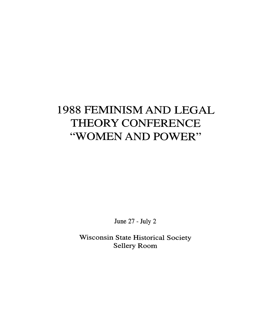 handle is hein.peggy/felthcon0001 and id is 1 raw text is: 1988 FEMINISM AND LEGAL
THEORY CONFERENCE
WOMEN AND POWER
June 27 - July 2
Wisconsin State Historical Society
Sellery Room


