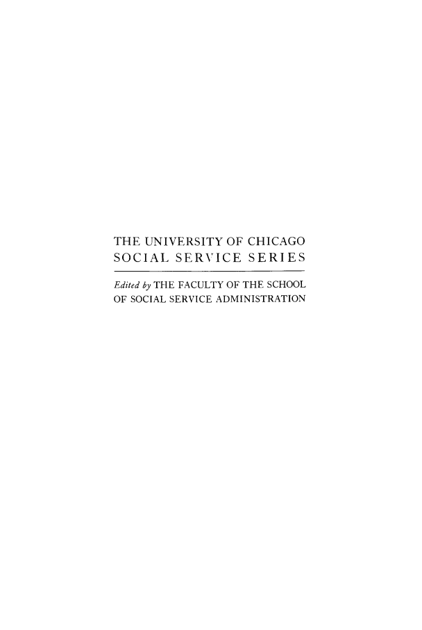 handle is hein.peggy/fstadoc0001 and id is 1 raw text is: THE UNIVERSITY OF CHICAGO
SOCIAL SERVICE SERIES
Edited by THE FACULTY OF THE SCHOOL
OF SOCIAL SERVICE ADMINISTRATION


