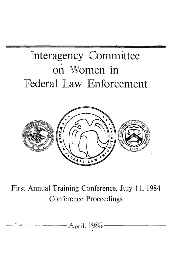 handle is hein.peggy/incmwmn0001 and id is 1 raw text is: 





Interagency


Committee


       on  Women in
Federal  Law   Enforcement


o~.


       4K I
            0

7.8


First Annual Training Conference, July 11, 1984
         Conference Proceedings


- -  -AprII, 1b985


