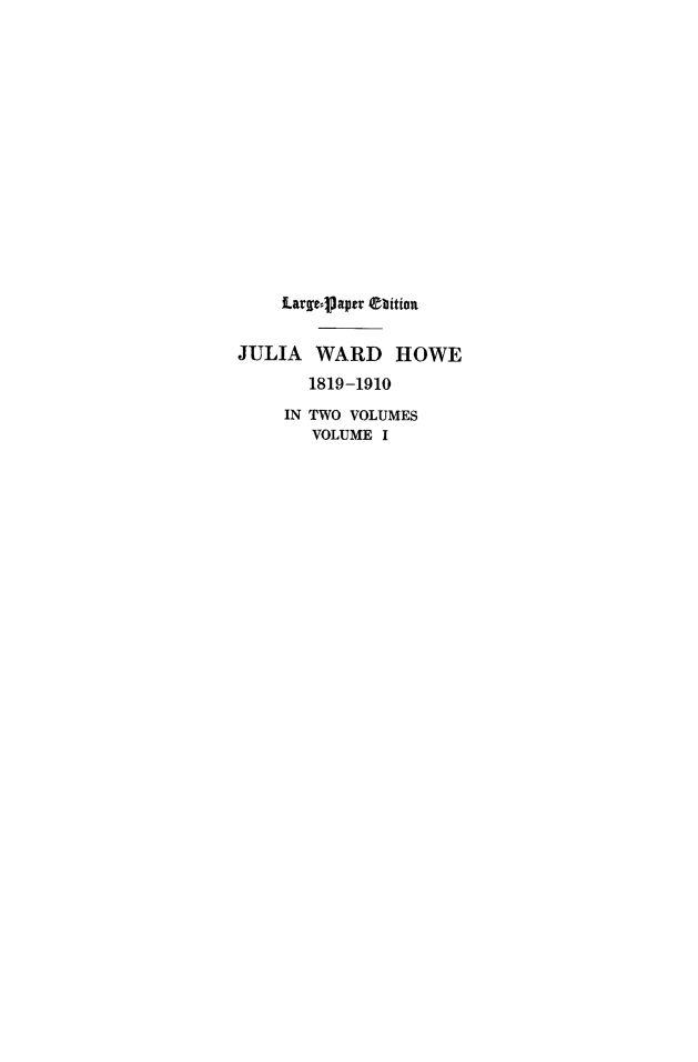handle is hein.peggy/juwhow0001 and id is 1 raw text is: 














    Largcpapvr ebition


JULIA WARD HOWE
       1819-1910
     IN TWO VOLUMES
       VOLUME I



