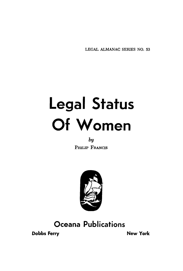 handle is hein.peggy/lestus0001 and id is 1 raw text is: LEGAL ALMANAC SERIES NO. 53

Legal Status
Of Women
by
Phmp FRANcis

Oceana Publications
Dobbs Ferry

New York


