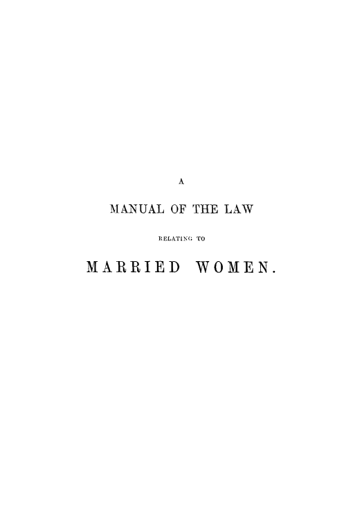 handle is hein.peggy/manlmw0001 and id is 1 raw text is: A
MANUAL OF THE LAW
RELATIN( TO
MARRIED WOMEN.



