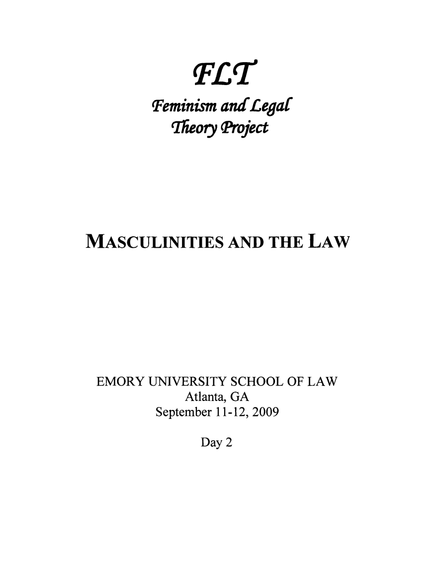handle is hein.peggy/masculw0002 and id is 1 raw text is: TFLr
q'eminism andLegal
Tlleory Project
MASCULINITIES AND THE LAW
EMORY UNIVERSITY SCHOOL OF LAW
Atlanta, GA
September 11-12, 2009

Day 2


