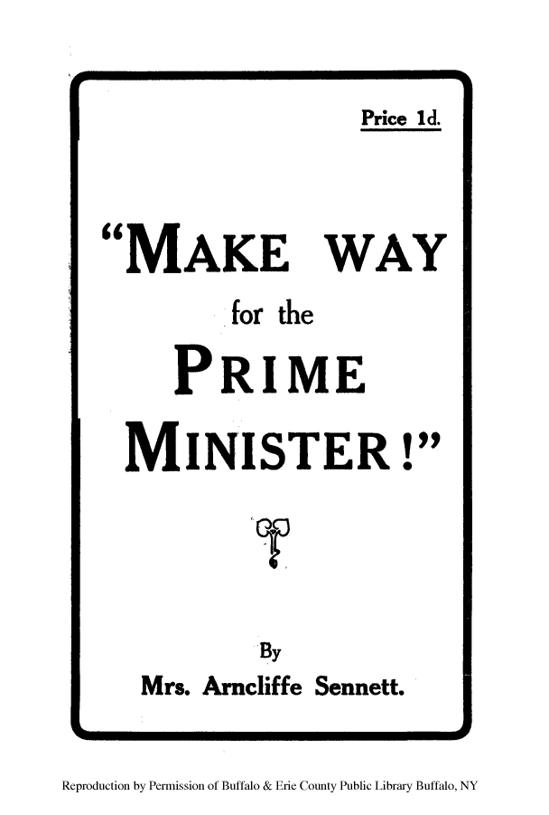 handle is hein.peggy/mawaypm0001 and id is 1 raw text is: Price 1d.

MAKE WAY
for the
PRIME
MINISTER!

By
Mrs. Arneliffe Sennett.

Reproduction by Permission of Buffalo & Erie County Public Library Buffalo, NY


