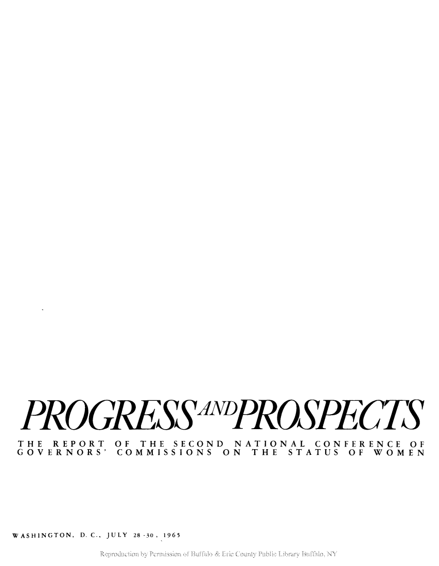 handle is hein.peggy/proproort0001 and id is 1 raw text is: PROGRESSDPROSPECTS
THE REPORT OF THE SECOND NATIONAL CONFERENCE OF
GOVERNORS' COMMISSIONS ON THE STATUS OF WOMEN
WASHINGTON, D. C., JULY 28 -30, 1965
Reprducionby  ermssin ofufflo  : Eie  ouny PulicLibaryBu~loNY


