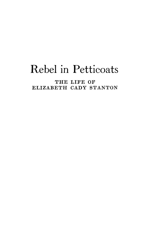handle is hein.peggy/rblpttct0001 and id is 1 raw text is: 







Rebel in Petticoats
      THE LIFE OF
ELIZABETH CADY STANTON


