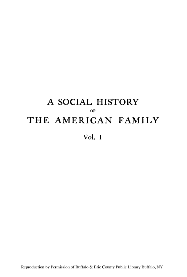 handle is hein.peggy/sohiffct0001 and id is 1 raw text is: A SOCIAL HISTORY

OF

AMERICAN

FAMILY

Vol. I

Reproduction by Permission of Buffalo & Erie County Public Library Buffalo, NY

THE


