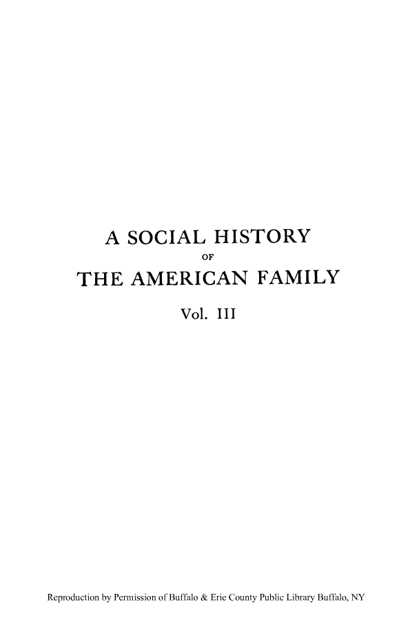 handle is hein.peggy/sohiffct0003 and id is 1 raw text is: A SOCIAL HISTORY
OF
THE AMERICAN FAMILY
Vol. III

Reproduction by Permission of Buffalo & Erie County Public Library Buffalo, NY



