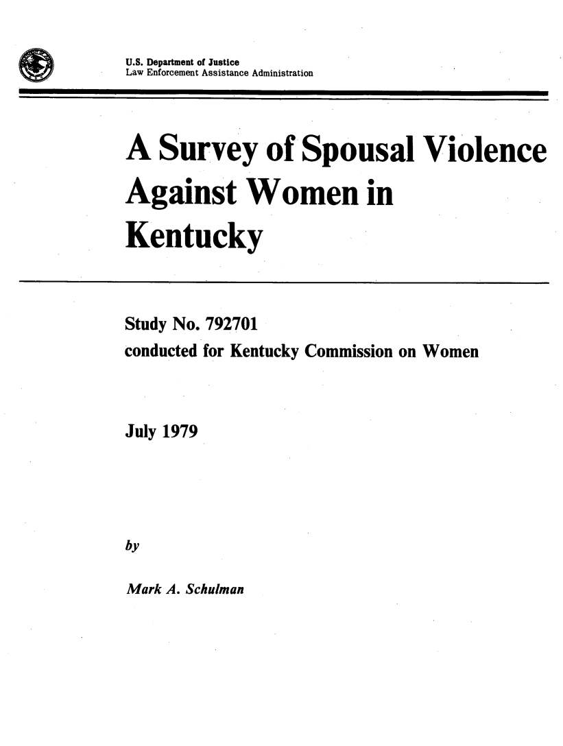 handle is hein.peggy/ssvwk0001 and id is 1 raw text is: 

U.S. Department of Justice
Law Enforcement Assistance Administration


A Survey of Spousal Violence

Against Women in

Kentucky


Study No. 792701
conducted for Kentucky Commission on Women



July 1979




by


Mark A. Schulman


