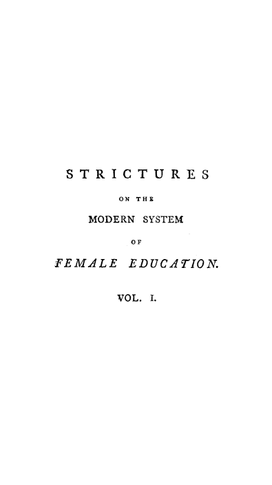 handle is hein.peggy/strfemed0001 and id is 1 raw text is: STRICTURES
ON THE
MODERN SYSTEM
OF
FEMALE EDUCATION.

VOL. I.


