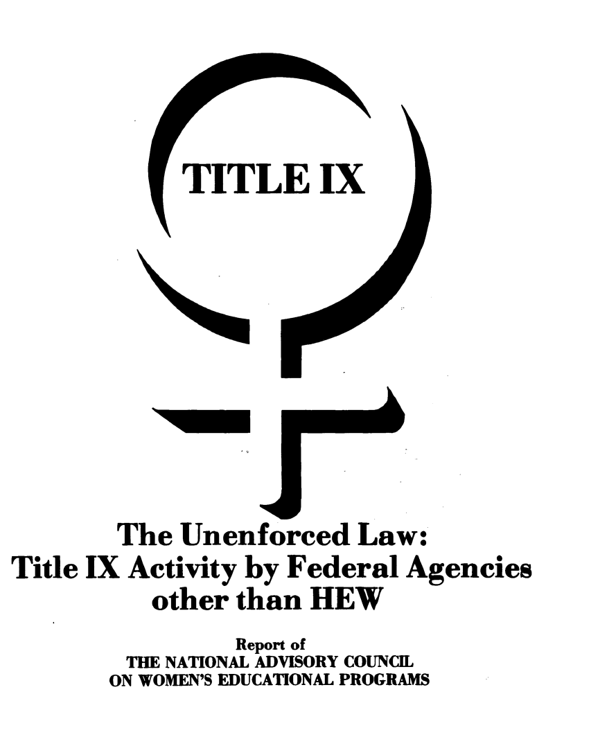 handle is hein.peggy/uneflaw0001 and id is 1 raw text is: 



TITLE IX


        The Unenforced Law:
Title IX Activity by Federal Agencies
          other than HEW
                Report of
        THE NATIONAL ADVISORY COUNCIL
        ON WOMEN'S EDUCATIONAL PROGRAMS


