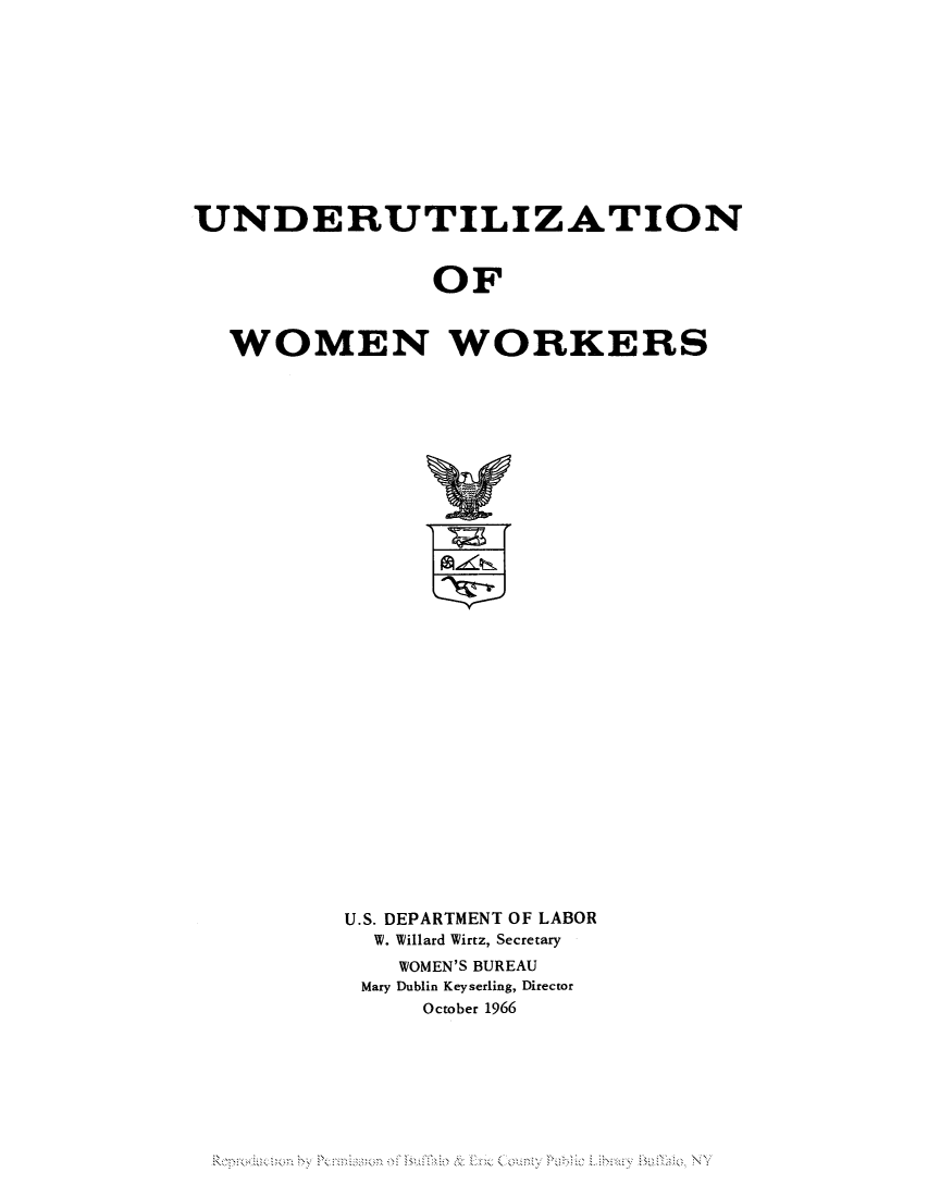 handle is hein.peggy/unwowok0001 and id is 1 raw text is: UNDERUTILIZATION
OF
WOMEN WORKERS

U.S. DEPARTMENT OF LABOR
W. Willard Wirtz, Secretary
WOMEN'S BUREAU
Mary Dublin Keyserling, Director
October 1966

Reoode  n  y  enntis~n  f u 'hc  EieConv Pu~   LirryBiloN


