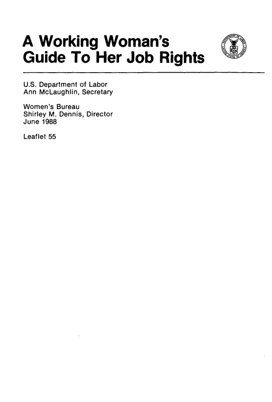 handle is hein.peggy/wrwmgde0001 and id is 1 raw text is: 



A Working Woman's

Guide To Her Job Rights


U.S. Department of Labor
Ann McLaughlin, Secretary

Women's Bureau
Shirley M. Dennis, Director
June 1988

Leaflet 55


