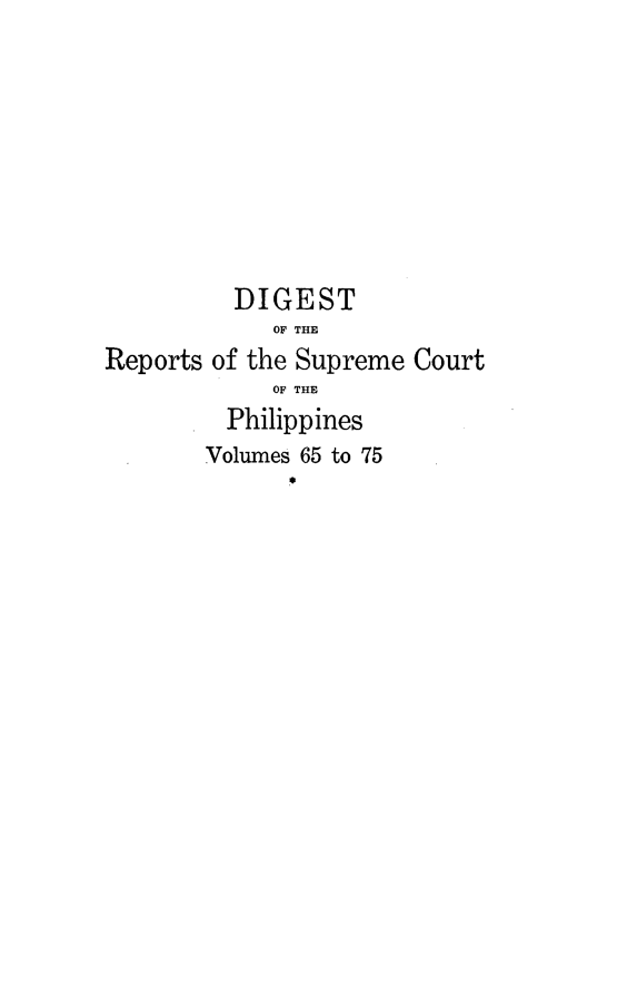 handle is hein.philipp/discphil0012 and id is 1 raw text is: DIGEST
OF THE
Reports of the Supreme Court
OF THE
Philippines
Volumes 65 to 75


