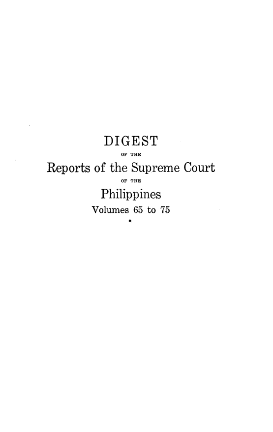 handle is hein.philipp/discphil0013 and id is 1 raw text is: DIGEST
OF THE
Reports of the Supreme Court
OF THE
Philippines
Volumes 65 to 75


