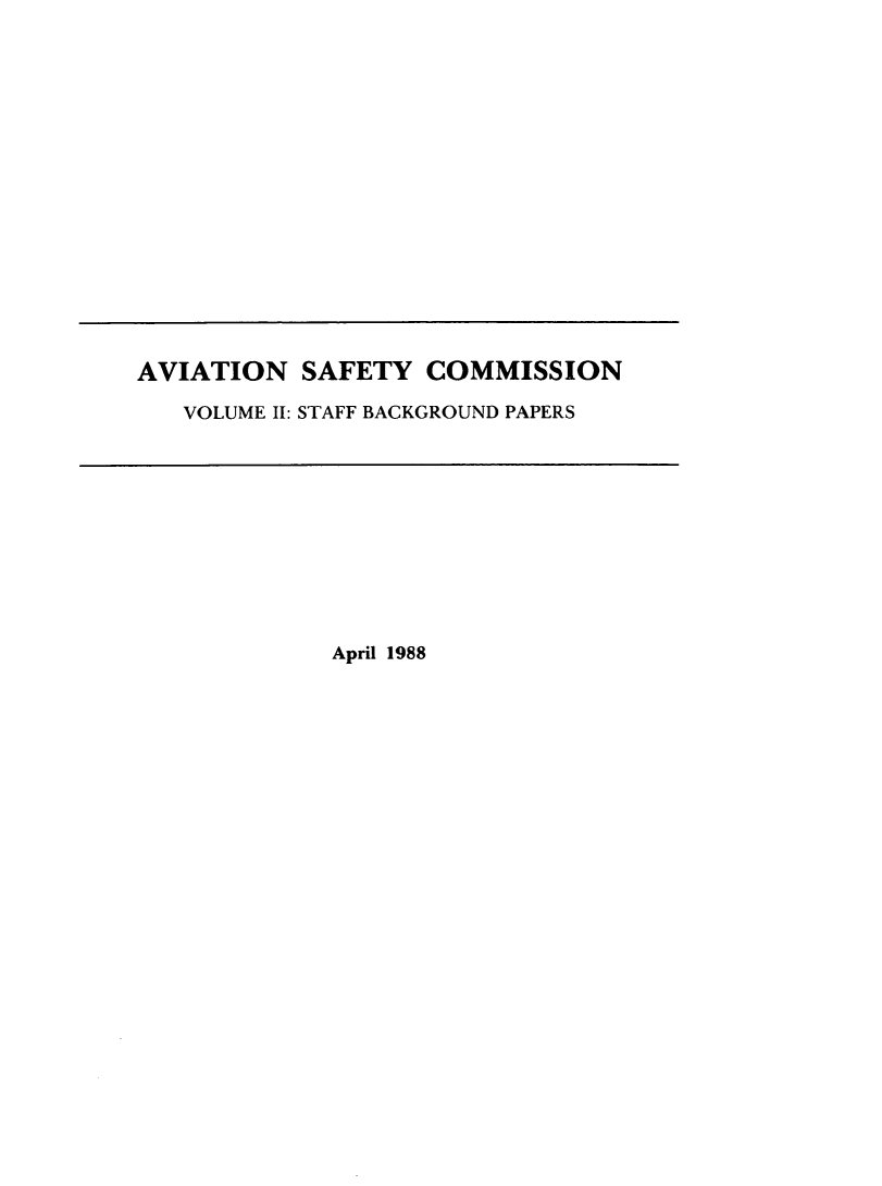 handle is hein.prescomm/avisafeco0002 and id is 1 raw text is: 

















AVIATION SAFETY COMMISSION

   VOLUME II: STAFF BACKGROUND PAPERS


April 1988


