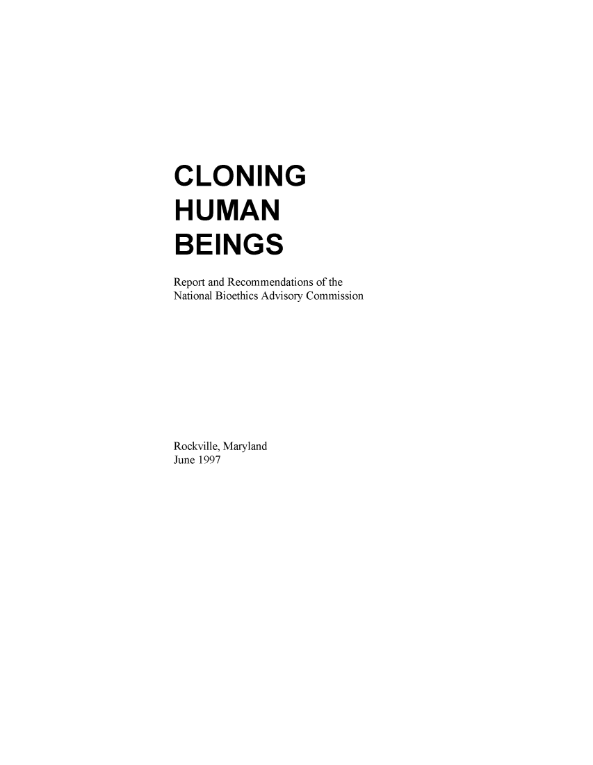 handle is hein.prescomm/clohumbe0001 and id is 1 raw text is: 












CLONING

HUMAN


BEINGS

Report and Recommendations of the
National Bioethics Advisory Commission











Rockville, Maryland
June 1997


