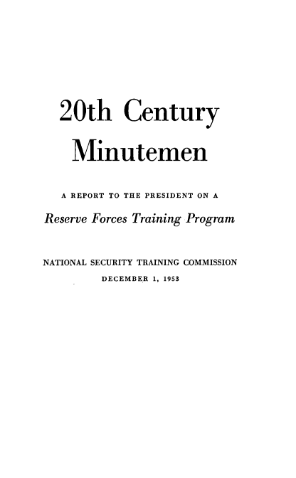 handle is hein.prescomm/cymnarttt0001 and id is 1 raw text is: 








  20th Century


    Minutemen


    A REPORT TO THE PRESIDENT ON A

Reserve Forces Training Program


NATIONAL SECURITY TRAINING COMMISSION
        DECEMBER 1, 1953



