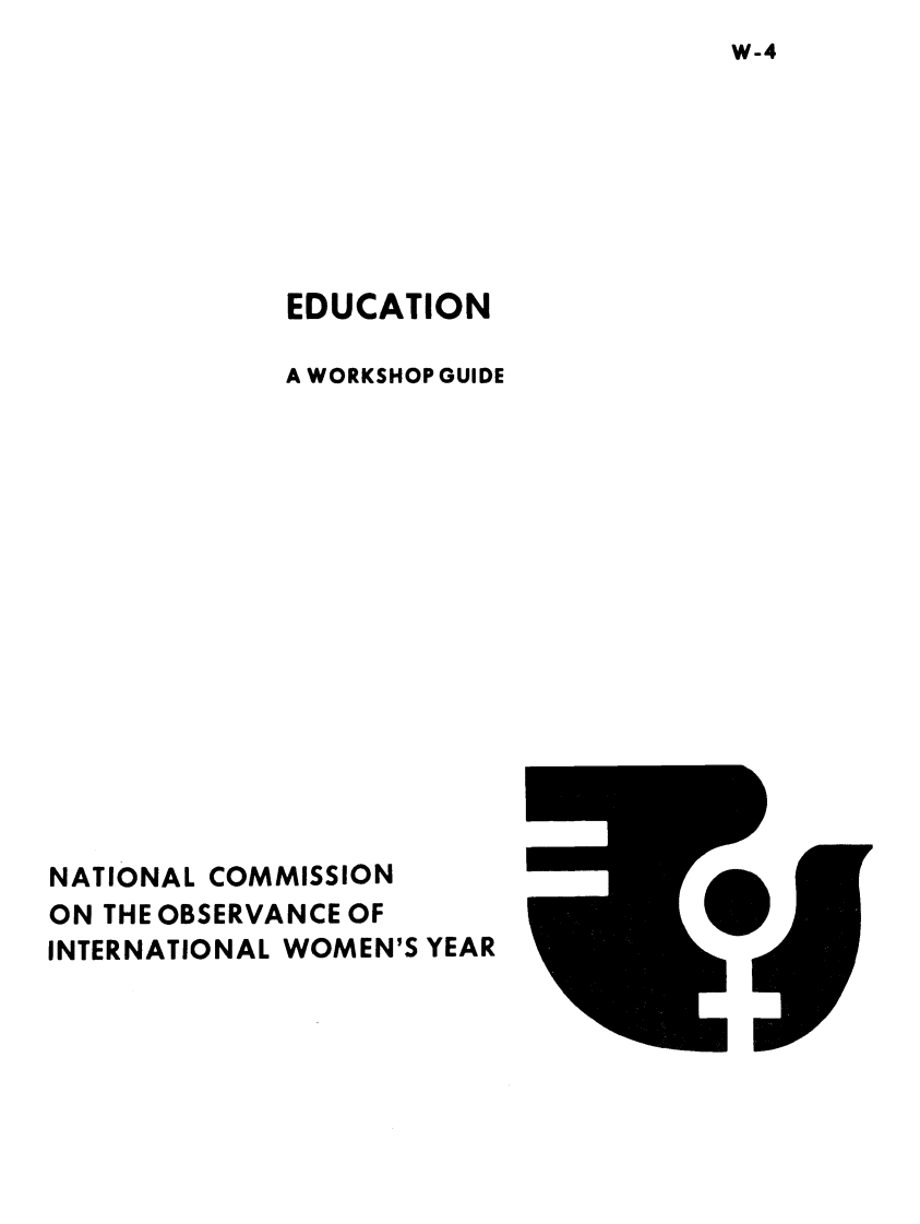 handle is hein.prescomm/eduwksg0001 and id is 1 raw text is: W-4


             EDUCATION

             A WORKSHOP GUIDE
















NATIONAL COMMISSION
ON THE OBSERVANCE OF
INTERNATIONAL WOMEN'S YEAR


