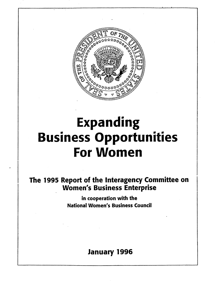 handle is hein.prescomm/exbusopw0001 and id is 1 raw text is: 













           Expanding

  Business Opportunities

           For Women


The 1995 Report of the Interagency Committee on
        Women's Business Enterprise
            in cooperation with the
         National Women's Business Council




              January 1996


