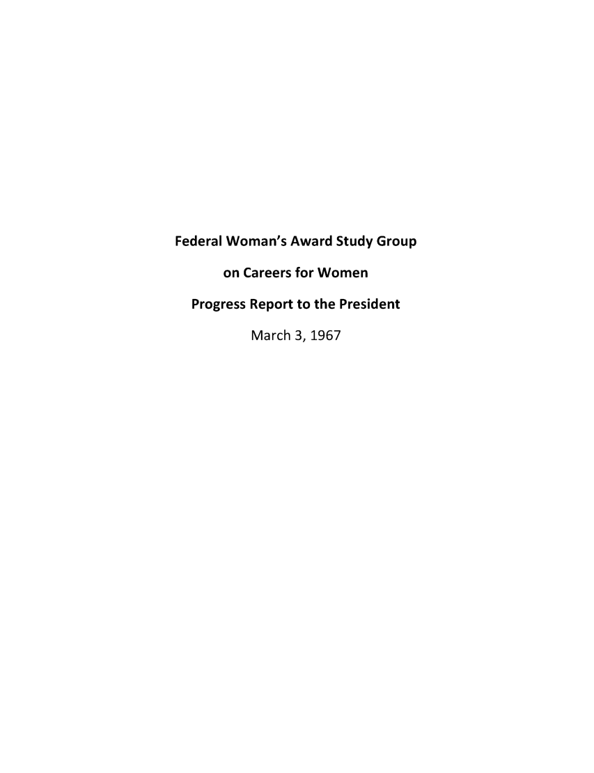handle is hein.prescomm/fwasgpr0001 and id is 1 raw text is: 














Federal Woman's Award Study Group

      on Careers for Women

  Progress Report to the President

          March 3, 1967



