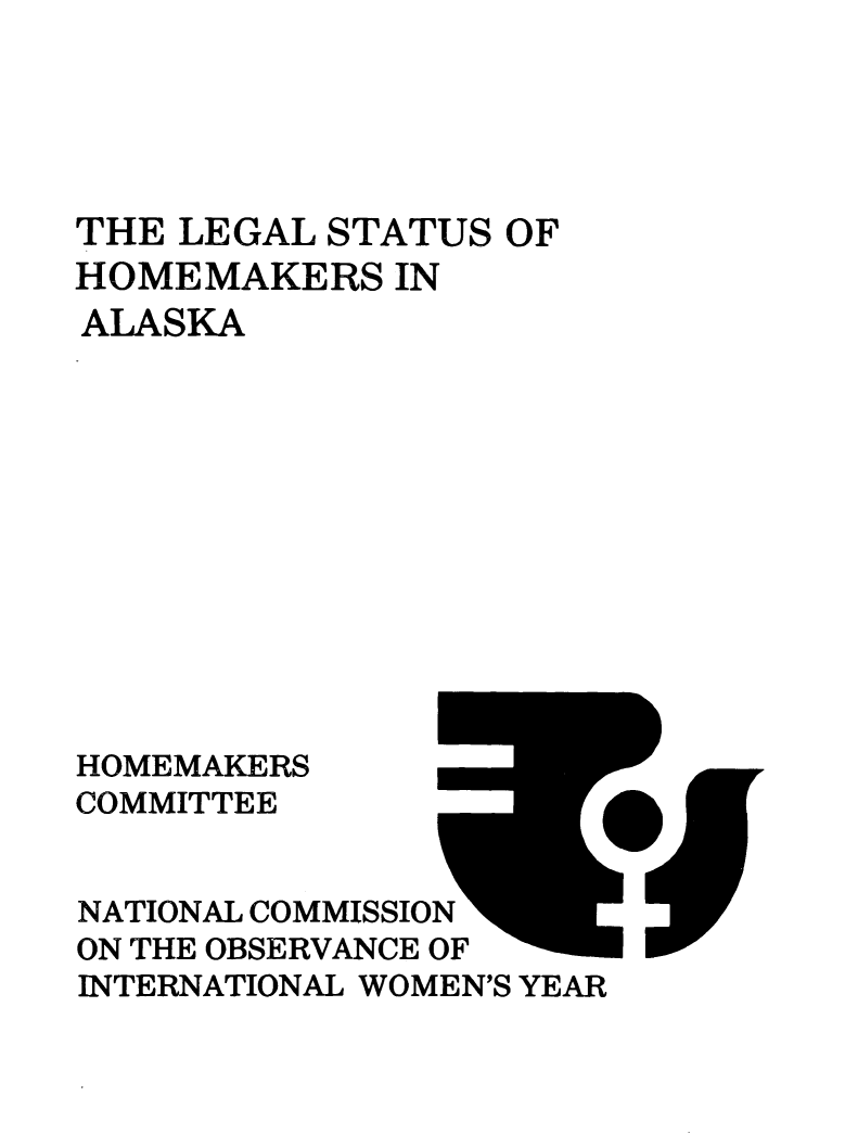 handle is hein.prescomm/leshomeak0001 and id is 1 raw text is: 





THE LEGAL  STATUS OF
HOMEMAKERS   IN
ALASKA












HOMEMAKERS
COMMITTEE


NATIONAL COMMISSION
ON THE OBSERVANCE OF
INTERNATIONAL WOMEN'S YEAR


or


