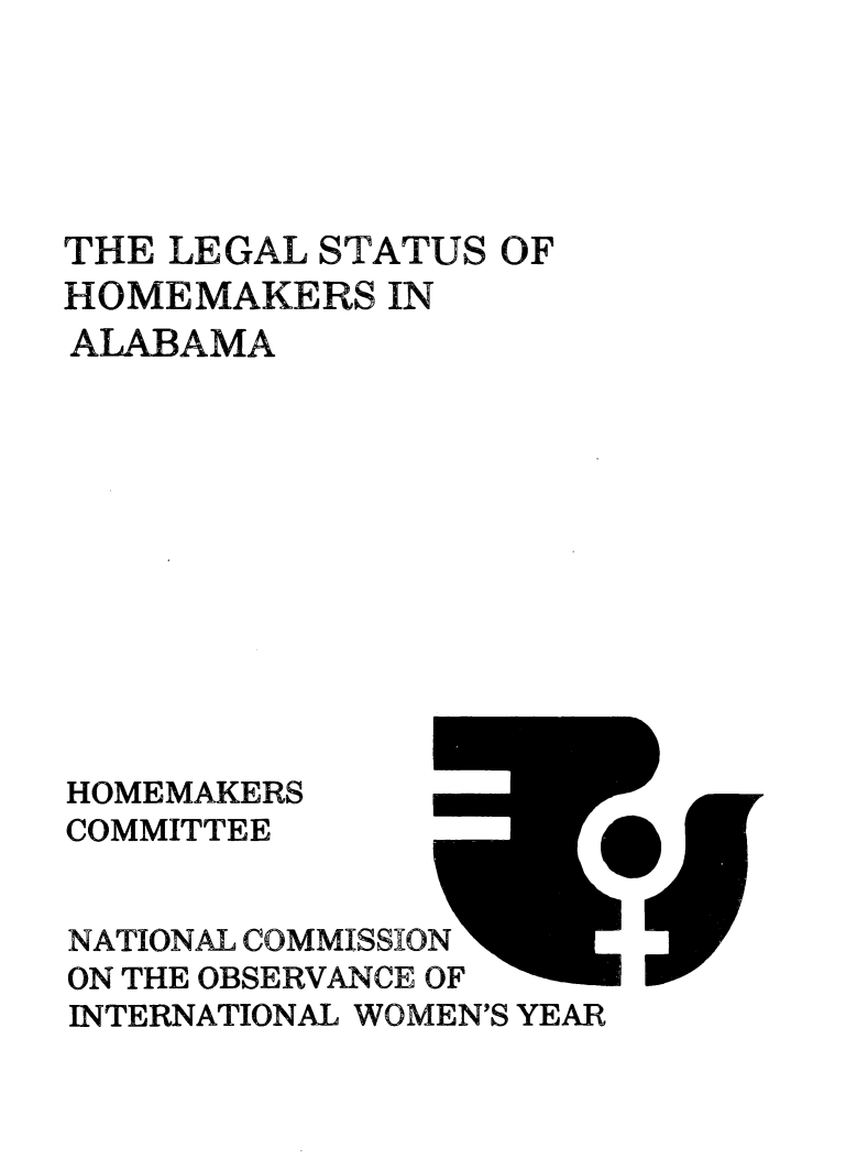 handle is hein.prescomm/leshomeal0001 and id is 1 raw text is: 





THE LEGAL STATUS  OF
HOMEMAKERS   IN
ALABAMA












HOMEMAKERS
COMMITTEE


NATIONAL COMMISSION
ON THE OBSERVANCE OF
INTERNATIONAL WOMEN'S YEAR



