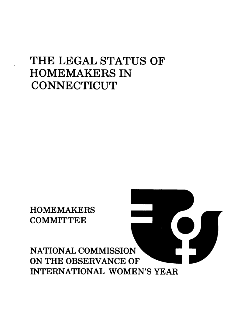 handle is hein.prescomm/leshomect0001 and id is 1 raw text is: 




THE LEGAL STATUS  OF
HOMEMAKERS   IN
CONNECTICUT












HOMEMAKERS
COMMITTEE


NATIONAL COMMISSION
ON THE OBSERVANCE OF
INTERNATIONAL WOMEN'S YEAR


