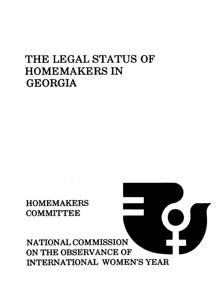 handle is hein.prescomm/leshomega0001 and id is 1 raw text is: 





THE LEGAL  STATUS OF
HOMEMAKERS   IN
GEORGIA












HOMEMAKERS
COMMITTEE


NATIONAL COMMISSION
ON THE OBSERVANCE OF
INTERNATIONAL WOMEN'S YEAR



