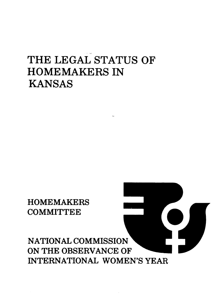 handle is hein.prescomm/leshomeks0001 and id is 1 raw text is: 





THE LEGAL  STATUS OF
HOMEMAKERS   IN
KANSAS












HOMEMAKERS
COMMITTEE


NATIONAL COMMISSION
ON THE OBSERVANCE OF
INTERNATIONAL WOMEN'S YEAR


