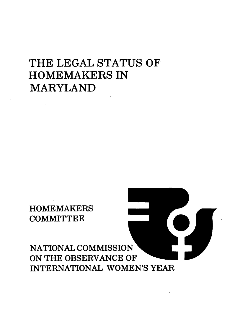 handle is hein.prescomm/leshomemd0001 and id is 1 raw text is: 





THE LEGAL STATUS  OF
HOMEMAKERS   IN
MARYLAND












HOMEMAKERS
COMMITTEE


NATIONAL COMMISSION
ON THE OBSERVANCE OF
INTERNATIONAL WOMEN'S YEAR


