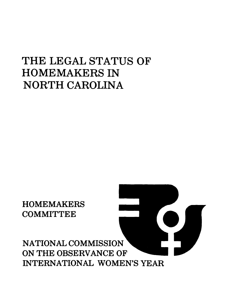 handle is hein.prescomm/leshomenc0001 and id is 1 raw text is: 





THE LEGAL STATUS  OF
HOMEMAKERS   IN
NORTH  CAROLINA












HOMEMAKERS
COMMITTEE


NATIONAL COMMISSION
ON THE OBSERVANCE OF
INTERNATIONAL WOMEN'S YEAR


