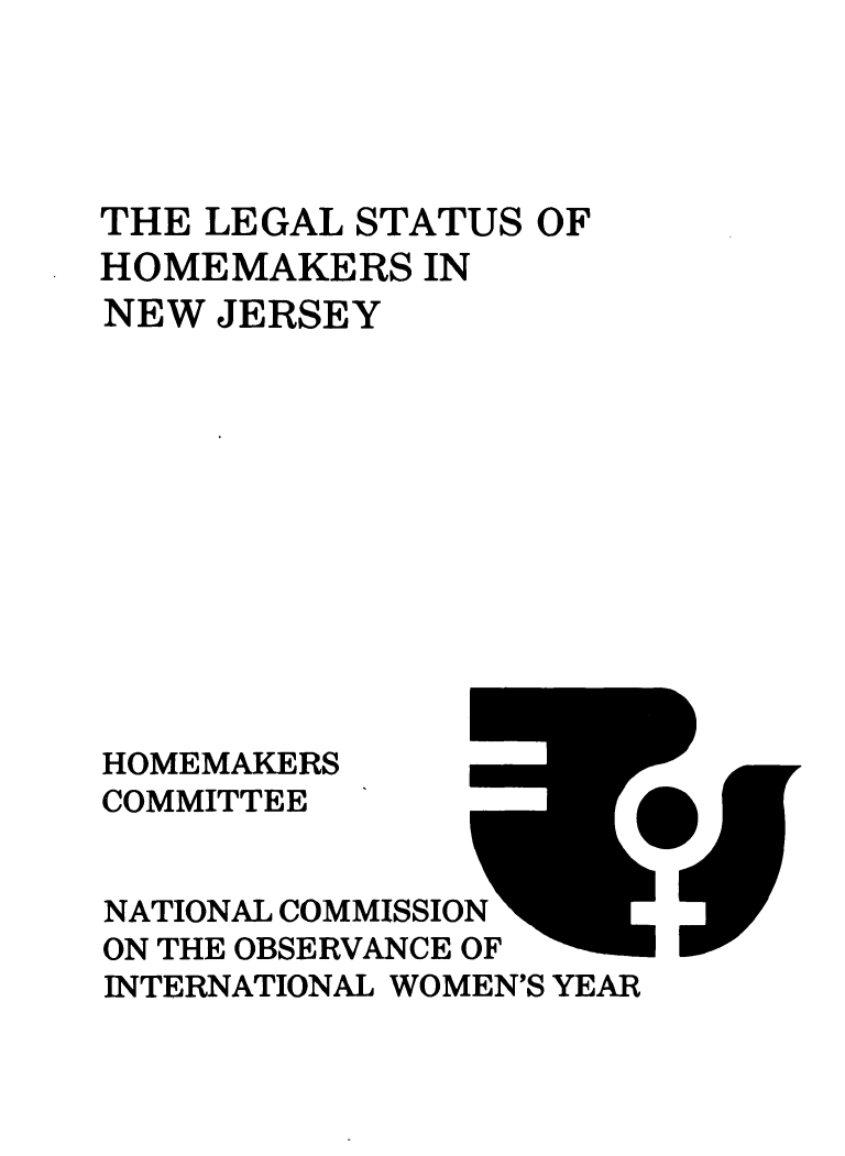 handle is hein.prescomm/leshomenj0001 and id is 1 raw text is: 





THE LEGAL STATUS  OF
HOMEMAKERS   IN
NEW  JERSEY












HOMEMAKERS
COMMITTEE


NATIONAL COMMISSION
ON THE OBSERVANCE OF
INTERNATIONAL WOMEN'S YEAR


