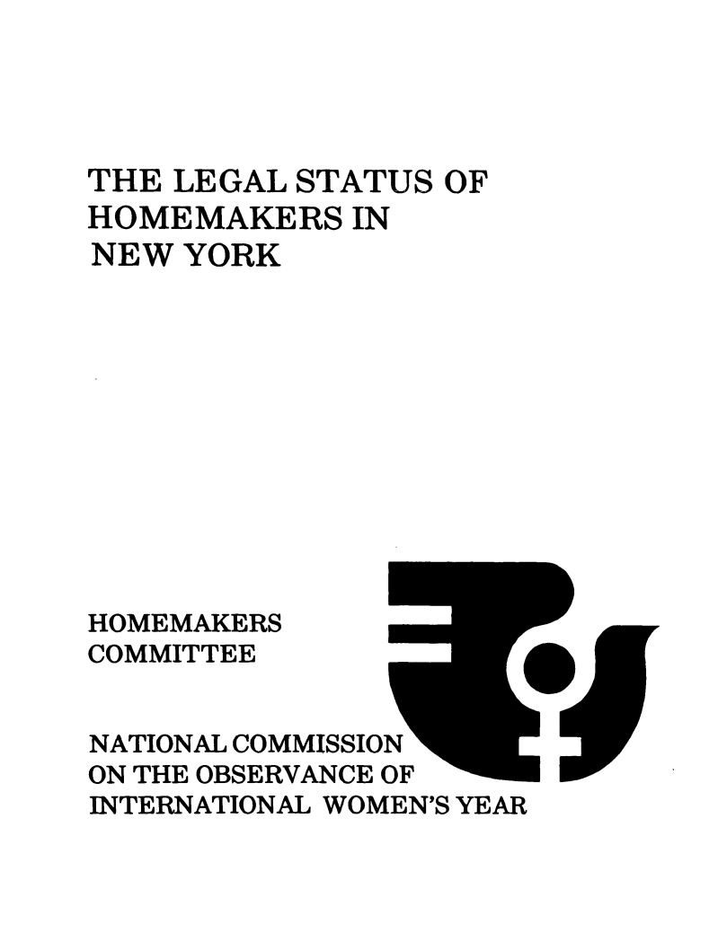 handle is hein.prescomm/leshomeny0001 and id is 1 raw text is: 




THE LEGAL STATUS  OF
HOMEMAKERS   IN
NEW  YORK












HOMEMAKERS
COMMITTEE


NATIONAL COMMISSION
ON THE OBSERVANCE OF
INTERNATIONAL WOMEN'S YEAR



