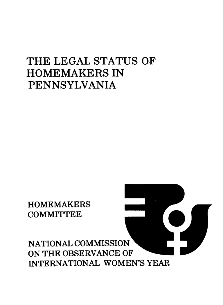 handle is hein.prescomm/leshomepa0001 and id is 1 raw text is: 





THE LEGAL  STATUS OF
HOMEMAKERS   IN
PENNSYLVANIA












HOMEMAKERS
COMMITTEE


NATIONAL COMMISSION
ON THE OBSERVANCE OF
INTERNATIONAL WOMEN'S YEAR


IF



