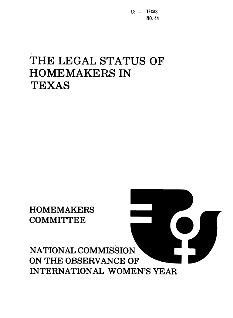 handle is hein.prescomm/leshometx0001 and id is 1 raw text is:                 LS - TEXAS
                  NO. 44




THE  LEGAL STATUS  OF
HOMEMAKERS IN
TEXAS












HOMEMAKERS
COMMITTEE


NATIONAL COMMISSION
ON THE OBSERVANCE OF
INTERNATIONAL WOMEN'S YEAR


r


