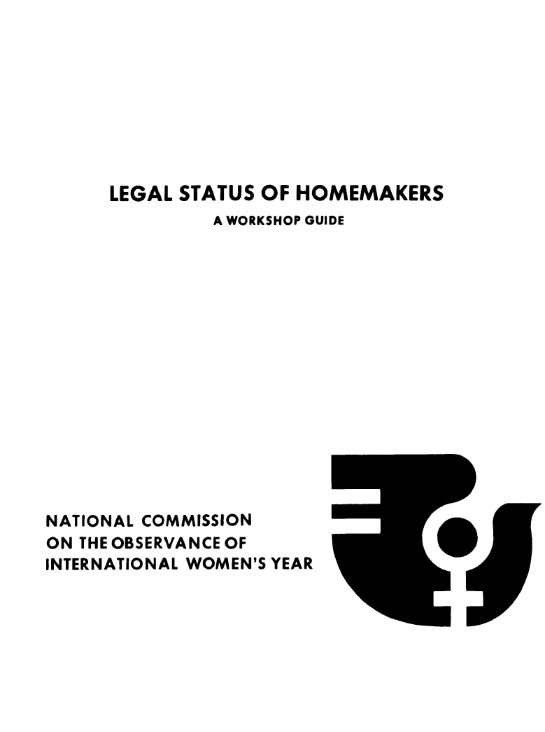handle is hein.prescomm/leshommk0001 and id is 1 raw text is: 









     LEGAL STATUS OF HOMEMAKERS
              A WORKSHOP GUIDE















NATIONAL COMMISSION
ON THE OBSERVANCE OF
INTERNATIONAL WOMEN'S YEAR


