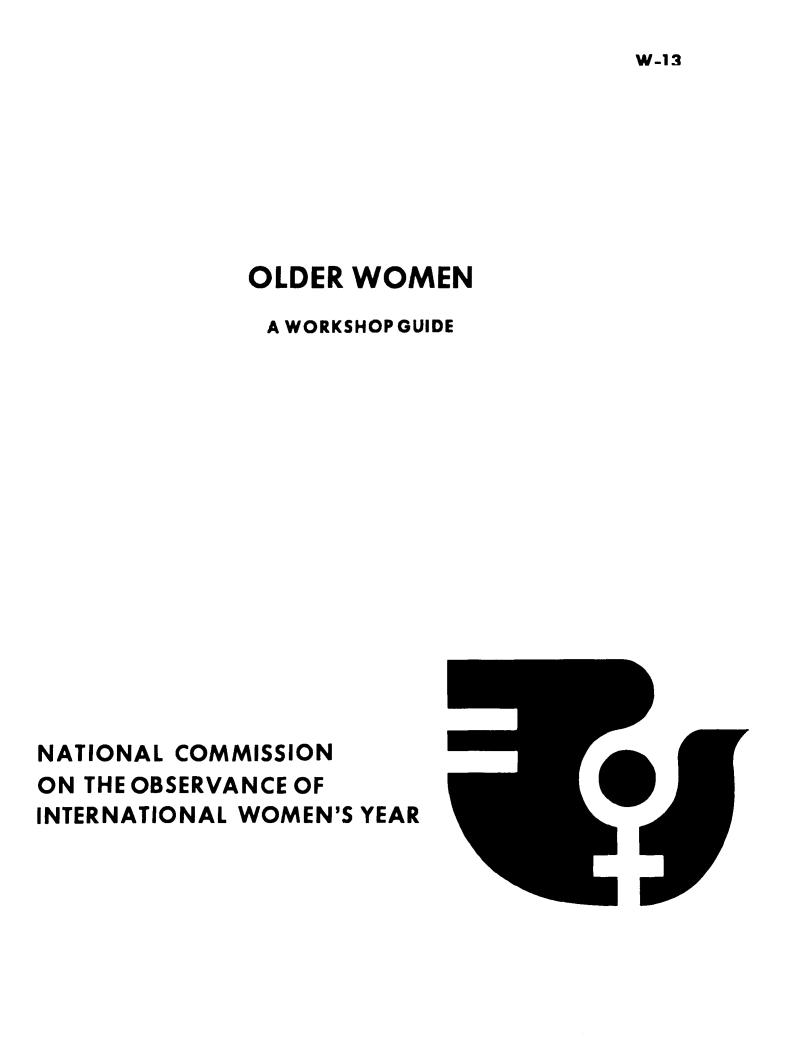 handle is hein.prescomm/owwksg0001 and id is 1 raw text is: 
W-13


             OLDER WOMEN

             A WORKSHOP GUIDE













                         I

NATIONAL COMMISSION
ON THE OBSERVANCE OF
INTERNATIONAL WOMEN'S YEAR


